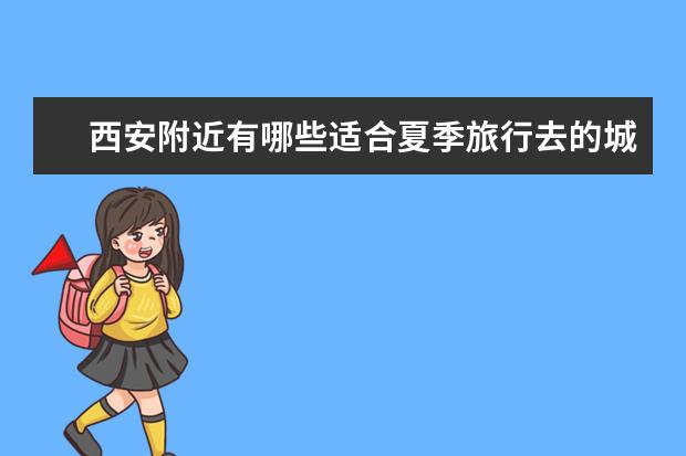 西安附近有哪些适合夏季旅行去的城市?