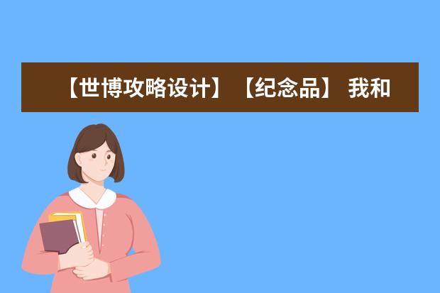 【世博攻略设计】【纪念品】 我和家人要去世博园玩1天,请问有什么推荐的路线,给家人带什么纪念品?