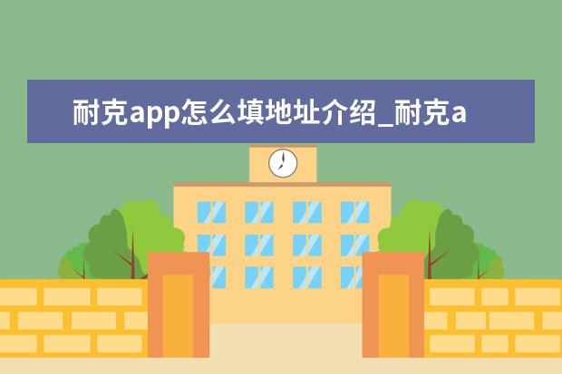 耐克app怎么填地址介绍_耐克app怎么填地址是什么