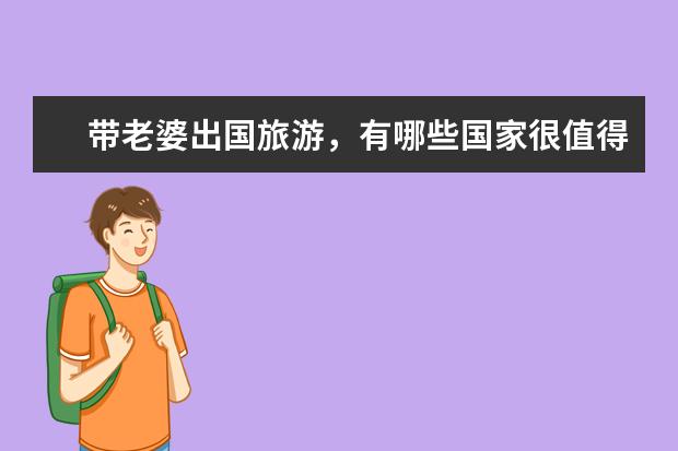 带老婆出国旅游，有哪些国家很值得去？