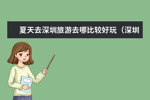 夏天去深圳旅游去哪比较好玩（深圳十大亲子游景点 深圳带孩子去哪玩好 深圳适合亲子游10个好地方）