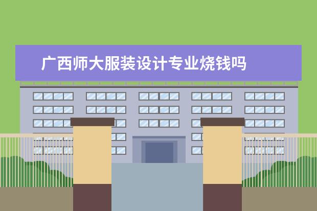 广西师大服装设计专业烧钱吗