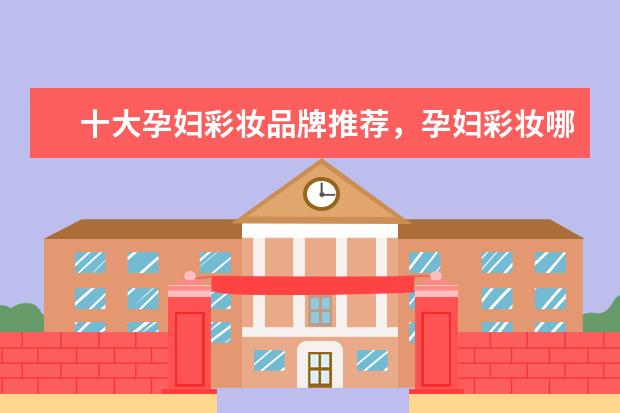 十大孕妇彩妆品牌推荐,孕妇彩妆哪个牌子好安全