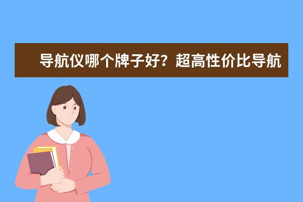 导航仪哪个牌子好？超高性价比导航仪推荐