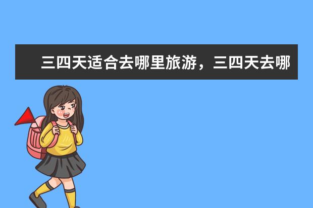 三四天适合去哪里旅游，三四天去哪儿玩比较好