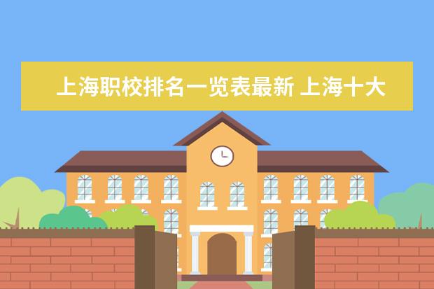 上海职校排名一览表最新 上海十大职校排名