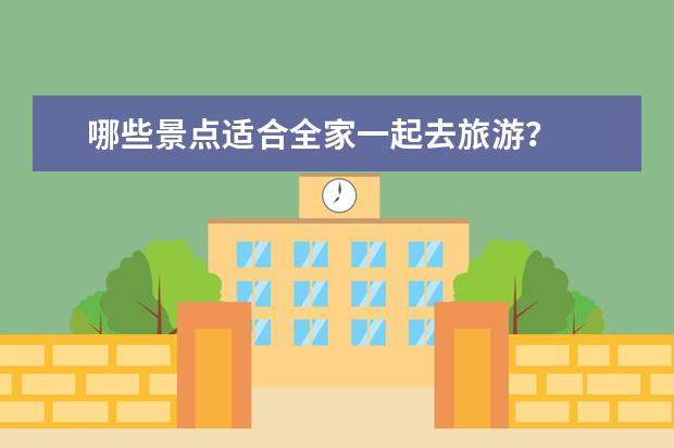 哪些景点适合全家一起去旅游？